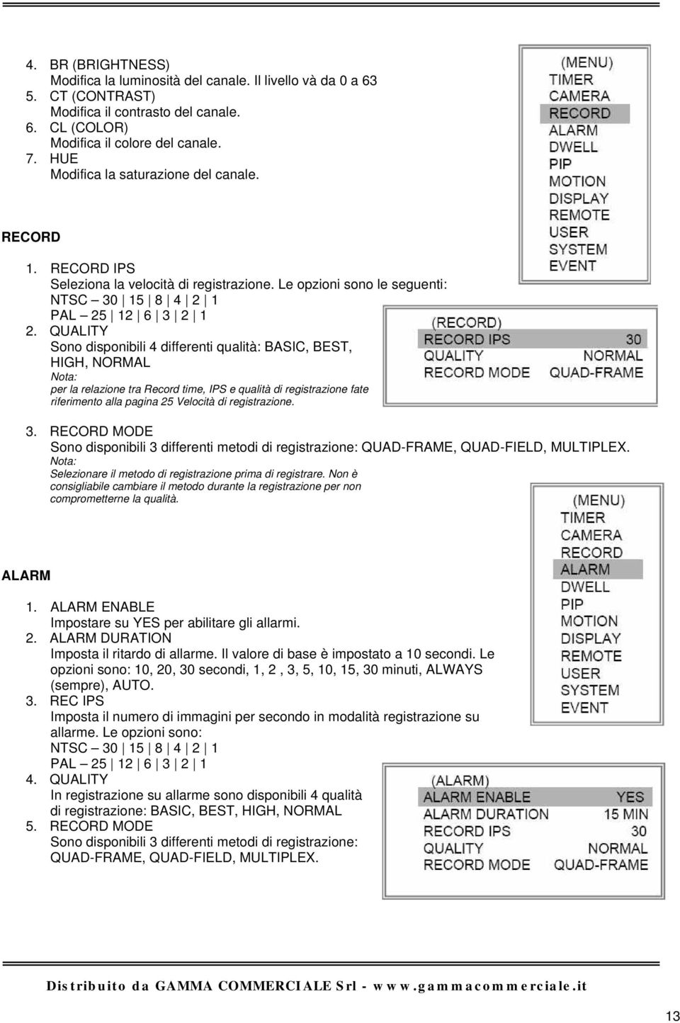 QUALITY Sono disponibili 4 differenti qualità: BASIC, BEST, HIGH, NORMAL per la relazione tra Record time, IPS e qualità di registrazione fate riferimento alla pagina 25 Velocità di registrazione. 3.