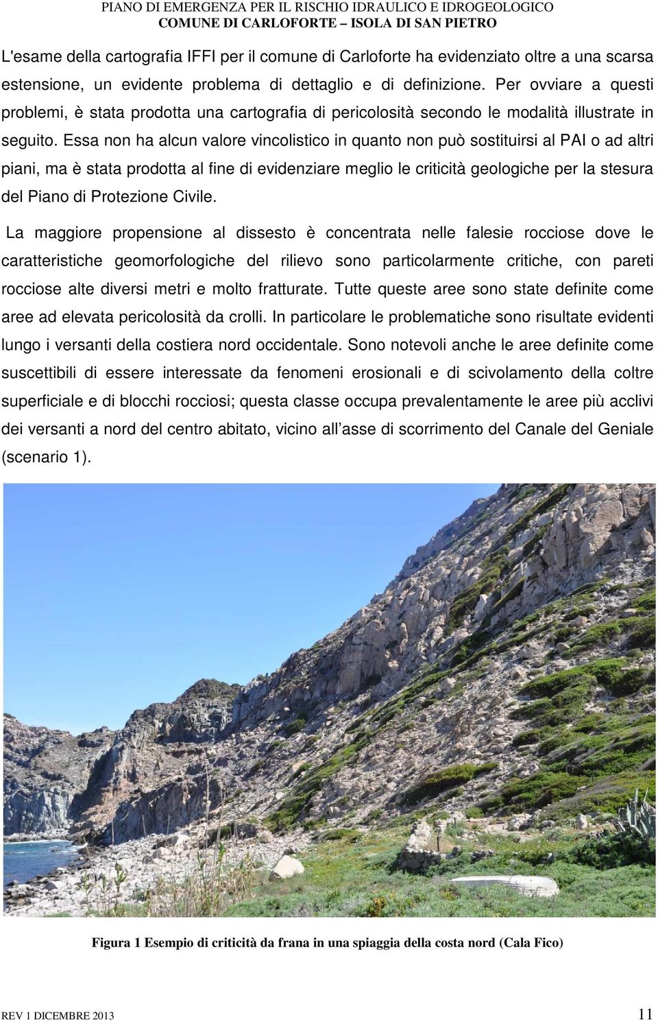 Essa non ha alcun valore vincolistico in quanto non può sostituirsi al PAI o ad altri piani, ma è stata prodotta al fine di evidenziare meglio le criticità geologiche per la stesura del Piano di