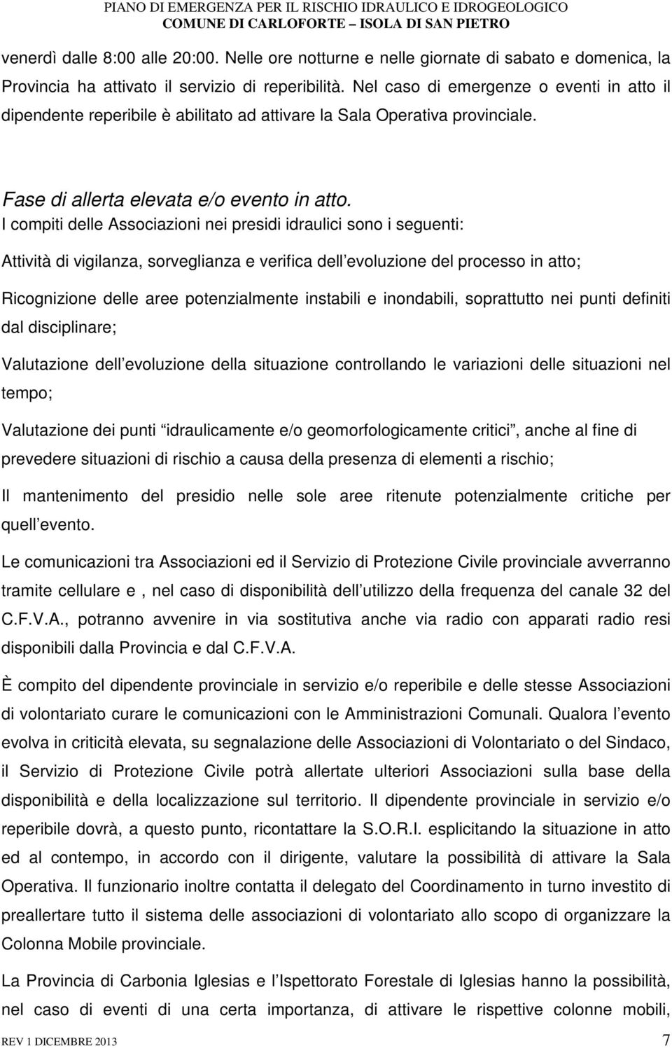 I compiti delle Associazioni nei presidi idraulici sono i seguenti: Attività di vigilanza, sorveglianza e verifica dell evoluzione del processo in atto; Ricognizione delle aree potenzialmente