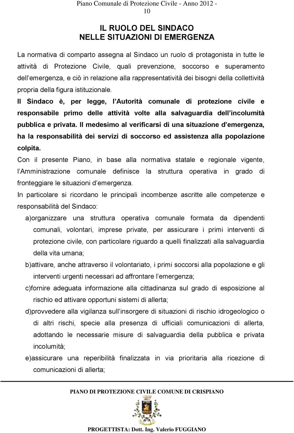 Il Sindaco è, per legge, l Autorità comunale di protezione civile e responsabile primo delle attività volte alla salvaguardia dell incolumità pubblica e privata.