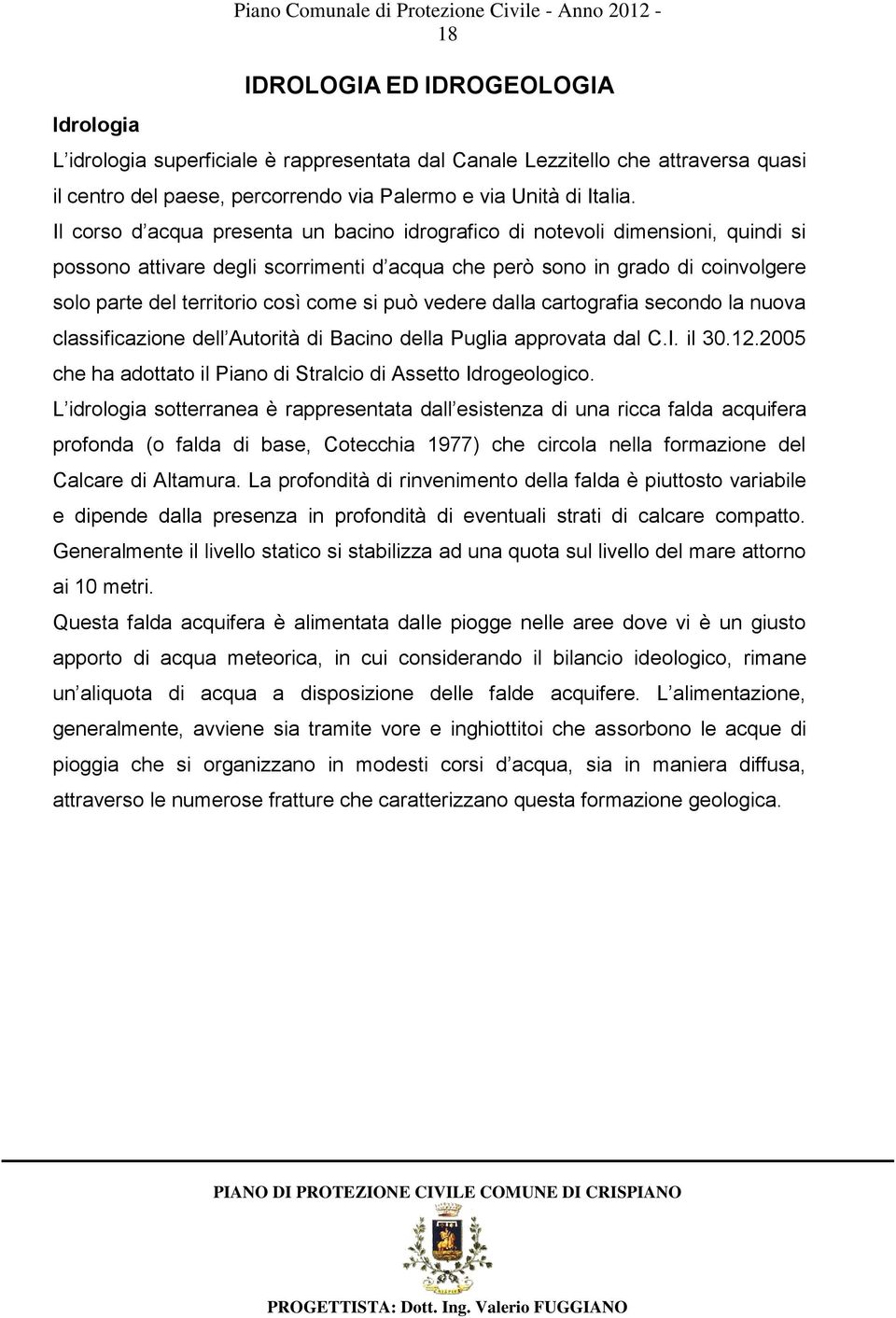 Il corso d acqua presenta un bacino idrografico di notevoli dimensioni, quindi si possono attivare degli scorrimenti d acqua che però sono in grado di coinvolgere solo parte del territorio così come