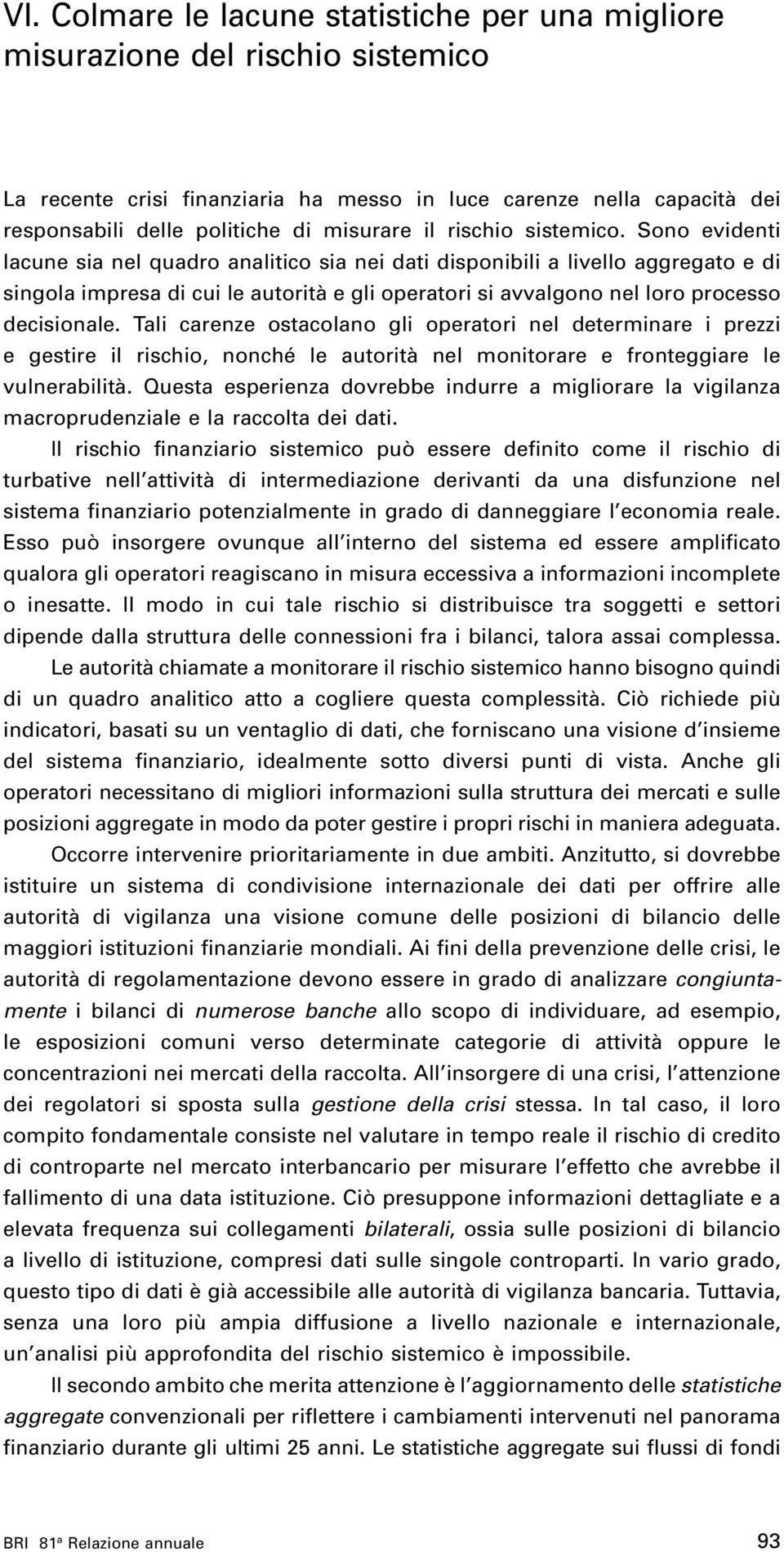 Sono evidenti lacune sia nel quadro analitico sia nei dati disponibili a livello aggregato e di singola impresa di cui le autorità e gli operatori si avvalgono nel loro processo decisionale.