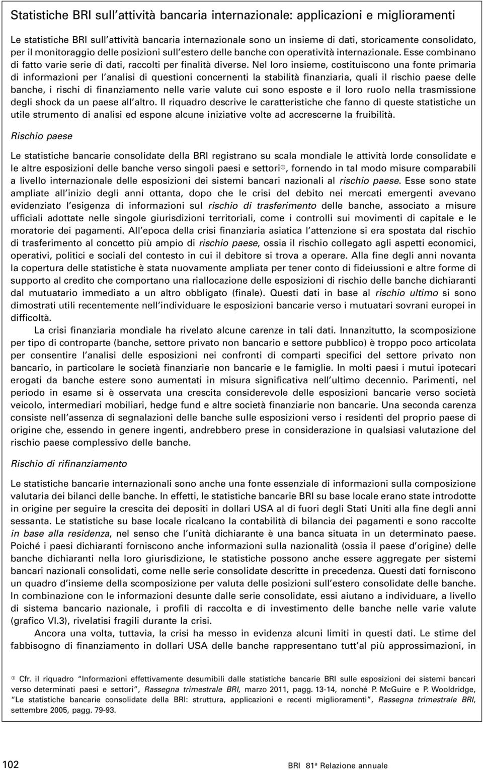 Nel loro insieme, costituiscono una fonte primaria di informazioni per l analisi di questioni concernenti la stabilità finanziaria, quali il rischio paese delle banche, i rischi di finanziamento