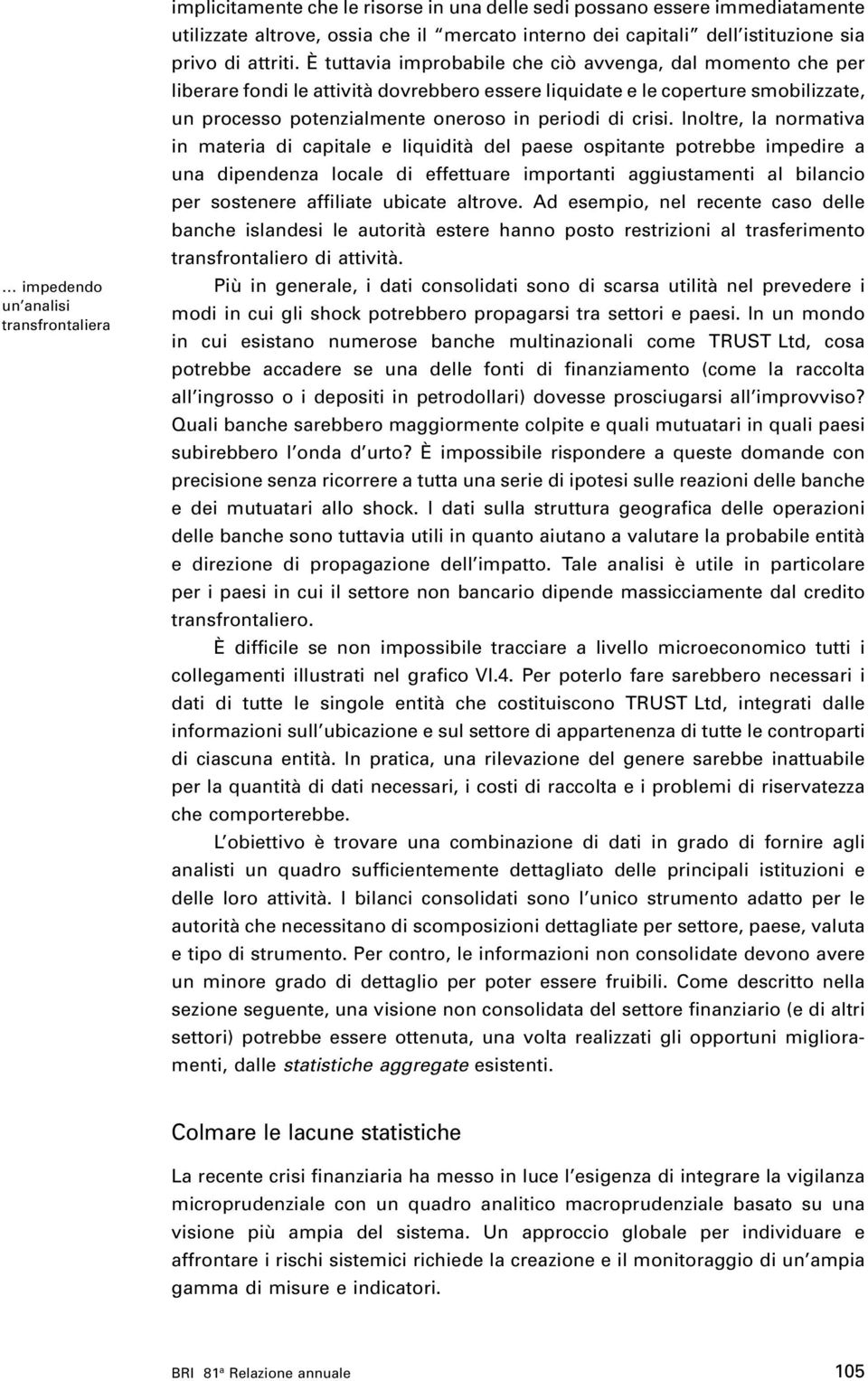 È tuttavia improbabile che ciò avvenga, dal momento che per liberare fondi le attività dovrebbero essere liquidate e le coperture smobilizzate, un processo potenzialmente oneroso in periodi di crisi.