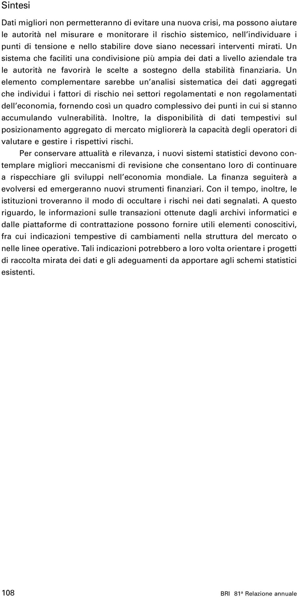 Un sistema che faciliti una condivisione più ampia dei dati a livello aziendale tra le autorità ne favorirà le scelte a sostegno della stabilità finanziaria.