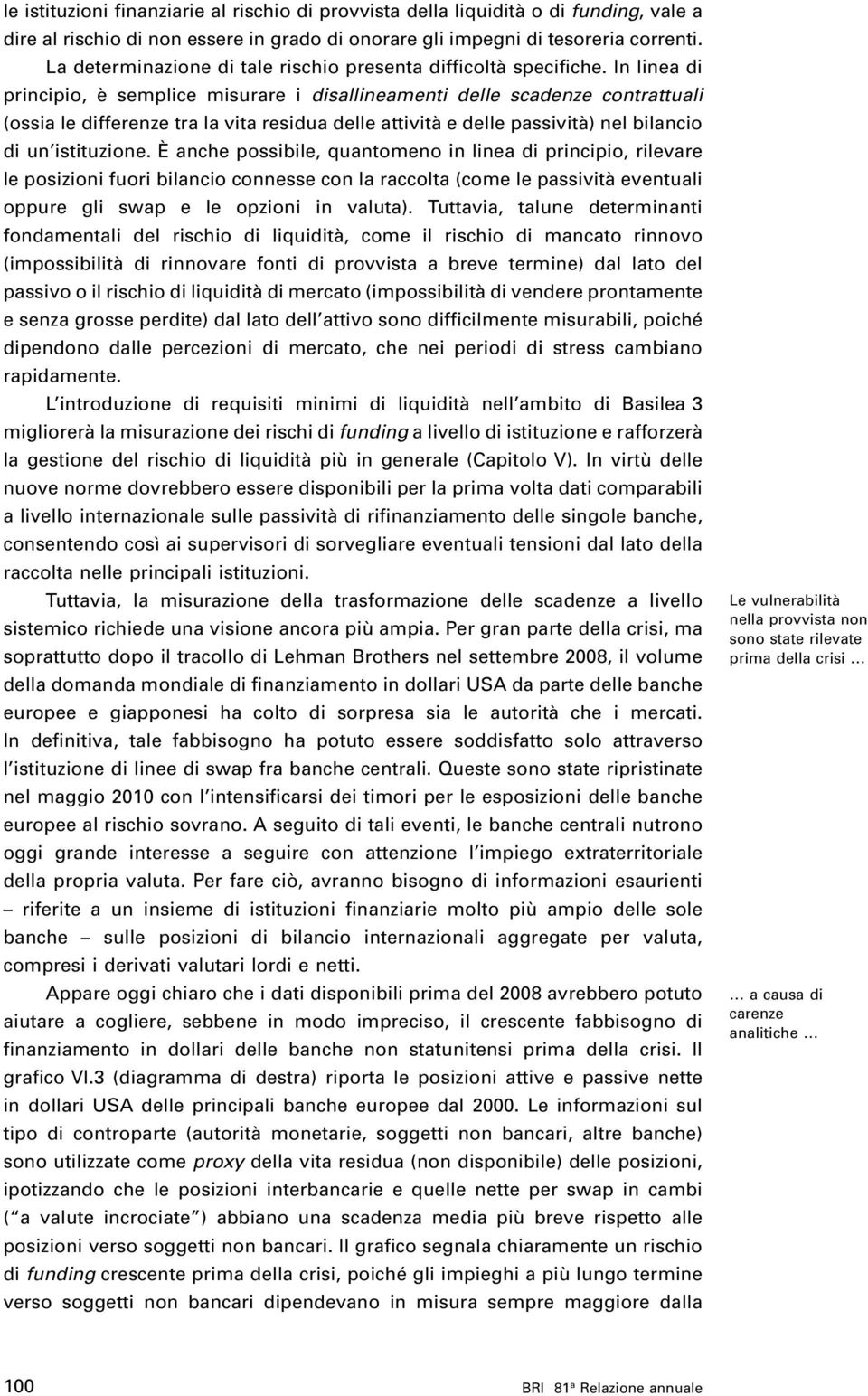 In linea di principio, è semplice misurare i disallineamenti delle scadenze contrattuali (ossia le differenze tra la vita residua delle attività e delle passività) nel bilancio di un istituzione.