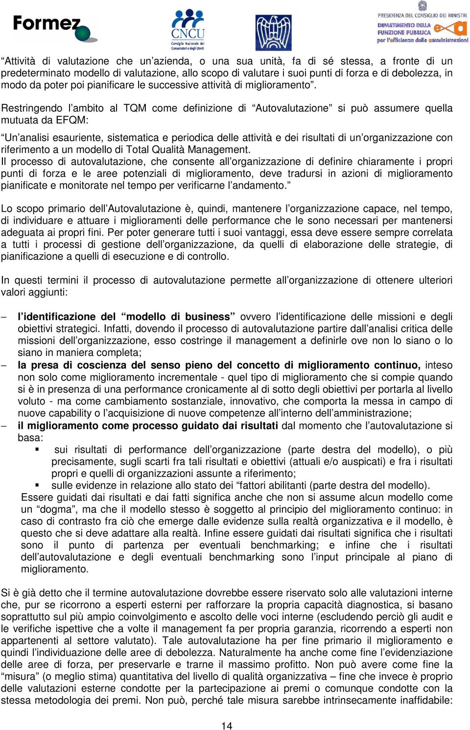 Restringendo l ambito al TQM come definizione di Autovalutazione si può assumere quella mutuata da EFQM: Un analisi esauriente, sistematica e periodica delle attività e dei risultati di un