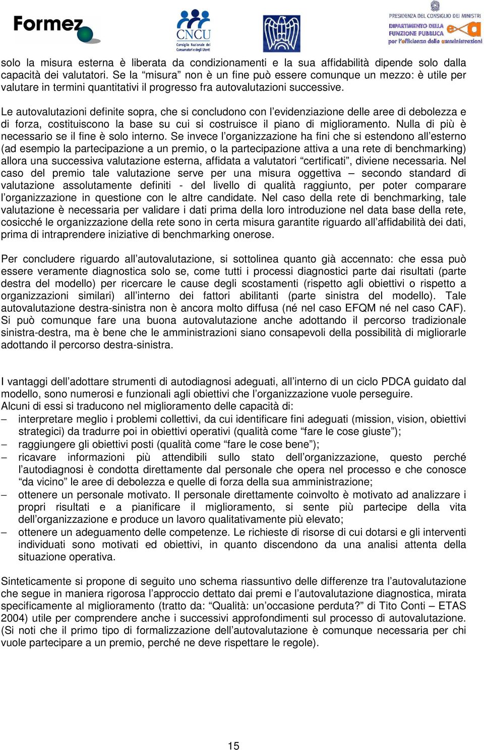 Le autovalutazioni definite sopra, che si concludono con l evidenziazione delle aree di debolezza e di forza, costituiscono la base su cui si costruisce il piano di miglioramento.