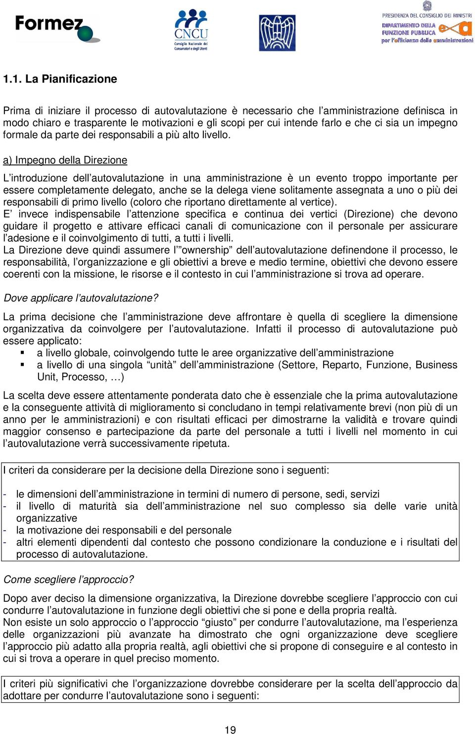 a) Impegno della Direzione L introduzione dell autovalutazione in una amministrazione è un evento troppo importante per essere completamente delegato, anche se la delega viene solitamente assegnata a