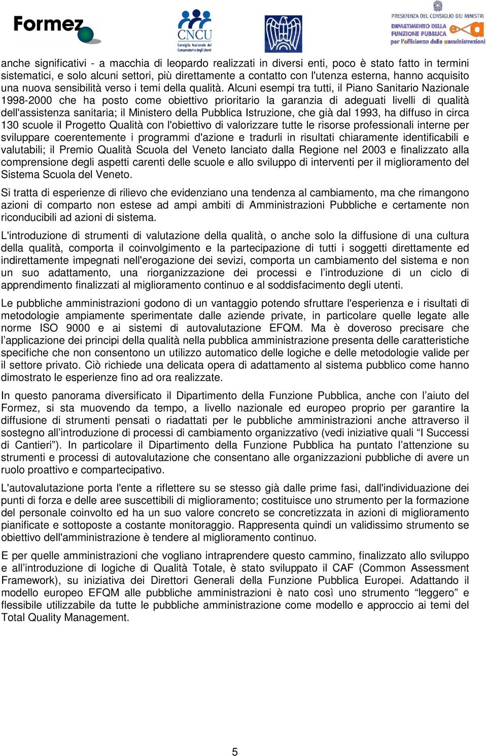 Alcuni esempi tra tutti, il Piano Sanitario Nazionale 1998-2000 che ha posto come obiettivo prioritario la garanzia di adeguati livelli di qualità dell'assistenza sanitaria; il Ministero della