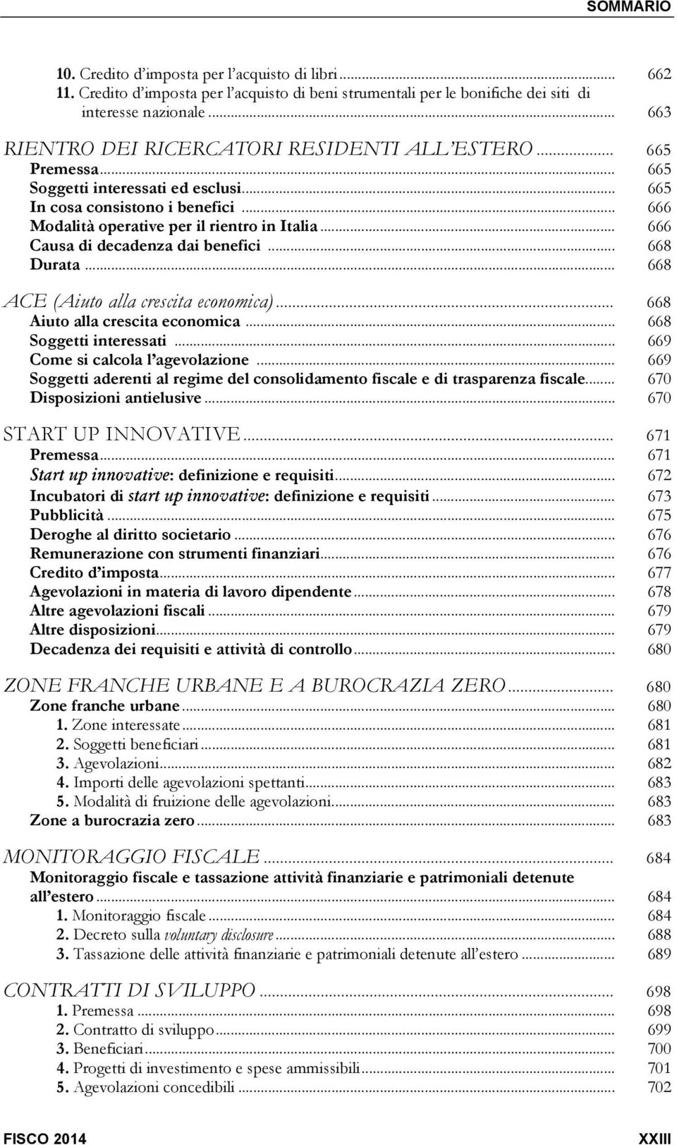 .. 666 Causa di decadenza dai benefici... 668 Durata... 668 ACE (Aiuto alla crescita economica)... 668 Aiuto alla crescita economica... 668 Soggetti interessati... 669 Come si calcola l agevolazione.