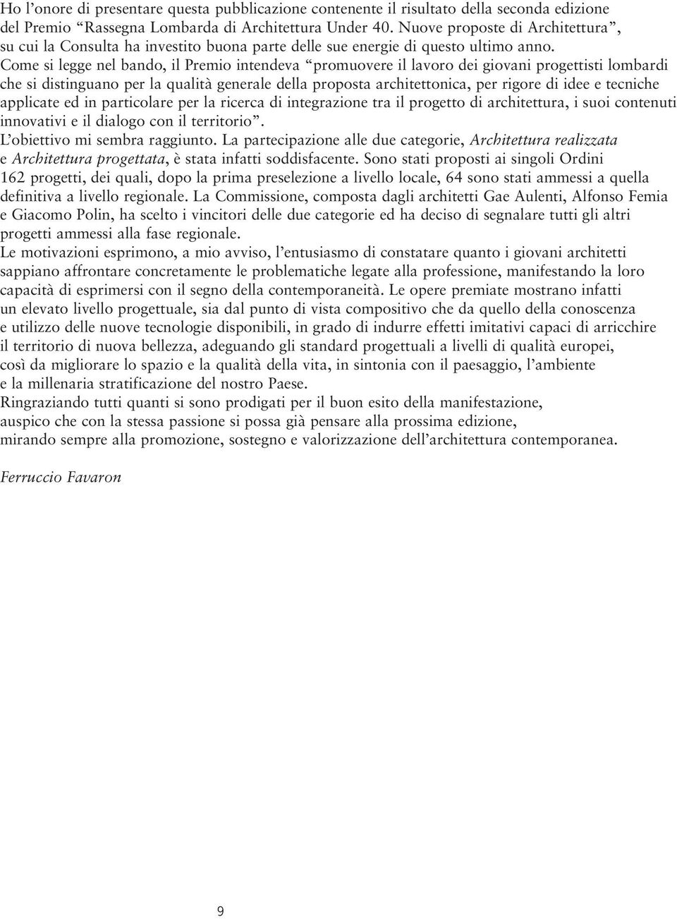 Come si legge nel bando, il Premio intendeva promuovere il lavoro dei giovani progettisti lombardi che si distinguano per la qualità generale della proposta architettonica, per rigore di idee e