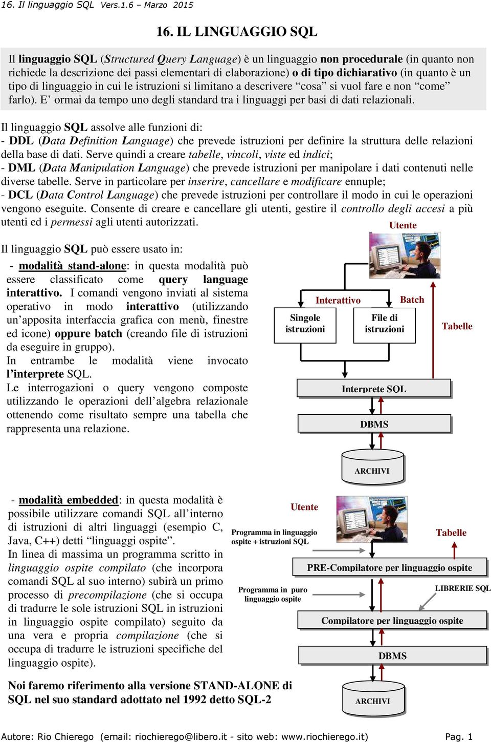 Il linguaggio SQL assolve alle funzioni di: - DDL (Data Definition Language) che prevede istruzioni per definire la struttura delle relazioni della base di dati.