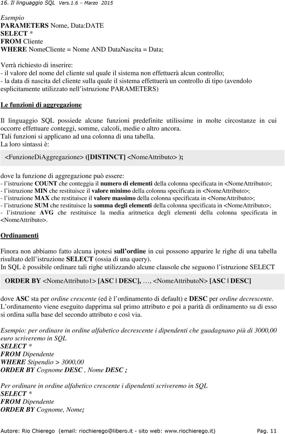 aggregazione Il linguaggio SQL possiede alcune funzioni predefinite utilissime in molte circostanze in cui occorre effettuare conteggi, somme, calcoli, medie o altro ancora.