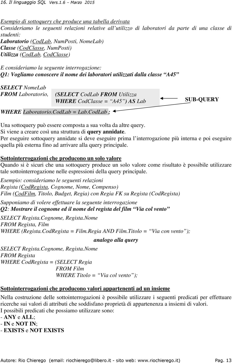 FROM Laboratorio, (SELECT CodLab FROM Utilizza WHERE CodClasse = A45 ) AS Lab SUB-QUERY WHERE Laboratorio.CodLab = Lab.CodLab ; Una sottoquery può essere composta a sua volta da altre query.