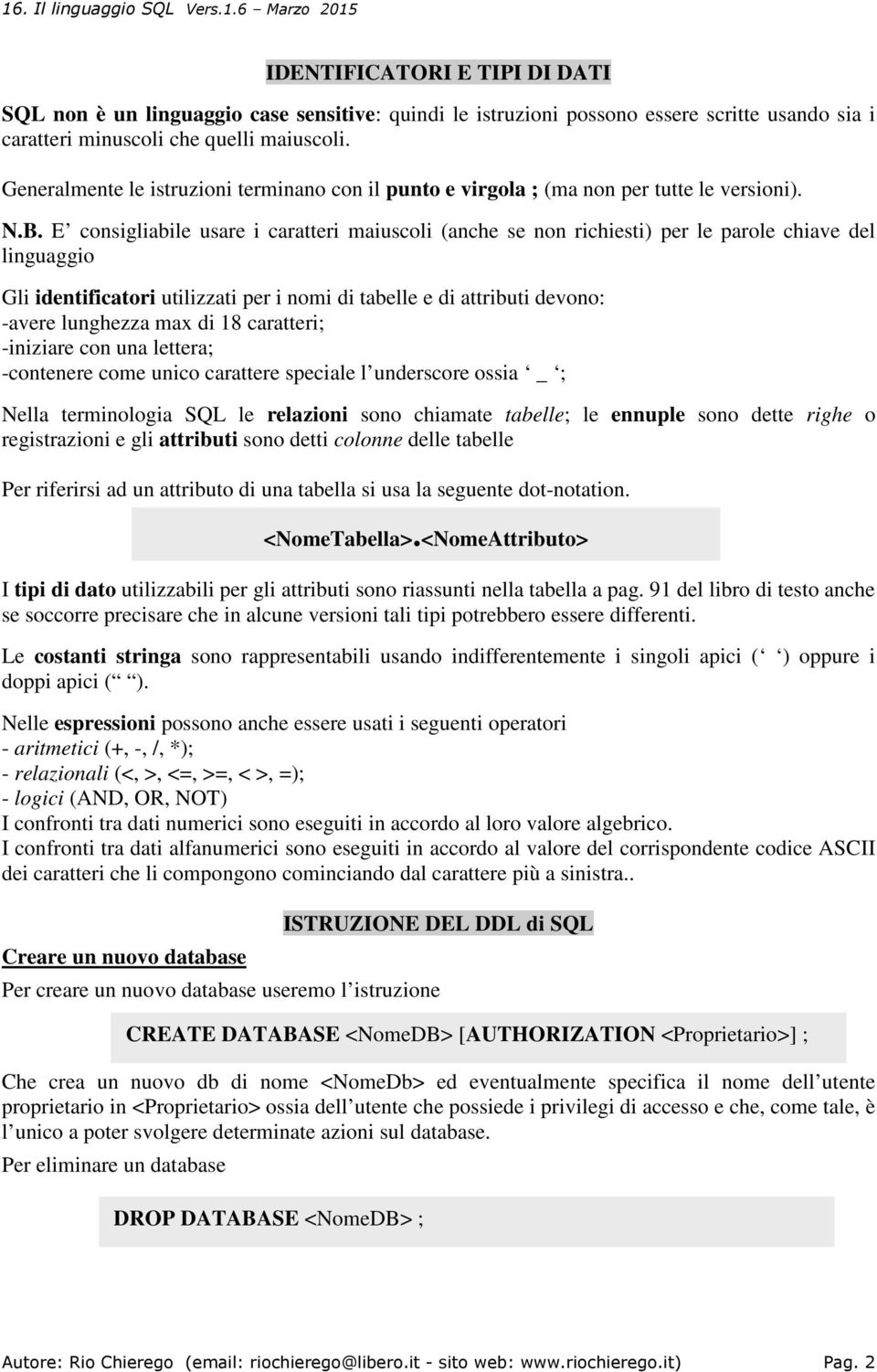 E consigliabile usare i caratteri maiuscoli (anche se non richiesti) per le parole chiave del linguaggio Gli identificatori utilizzati per i nomi di tabelle e di attributi devono: -avere lunghezza