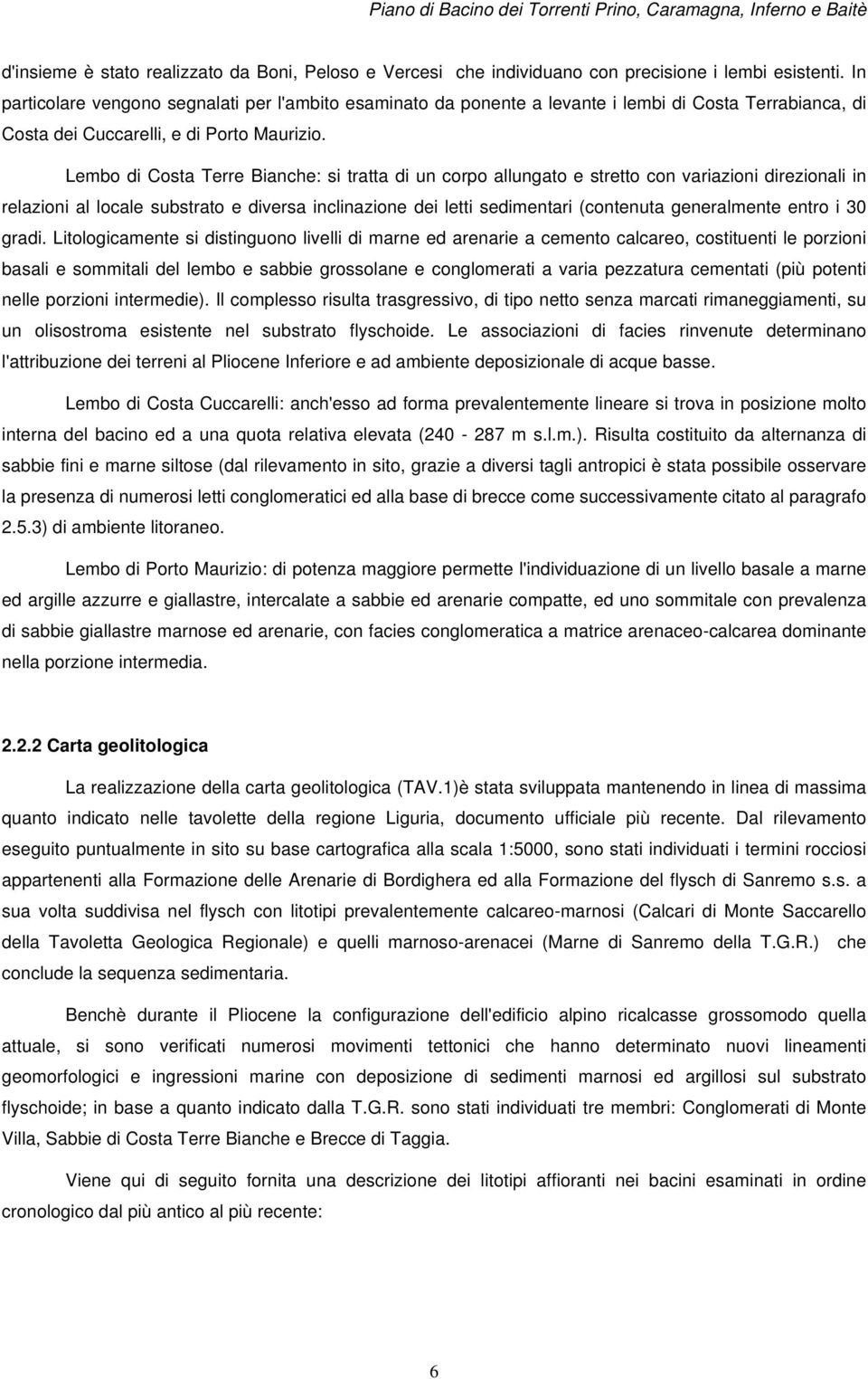 Lembo di Costa Terre Bianche: si tratta di un corpo allungato e stretto con variazioni direzionali in relazioni al locale substrato e diversa inclinazione dei letti sedimentari (contenuta