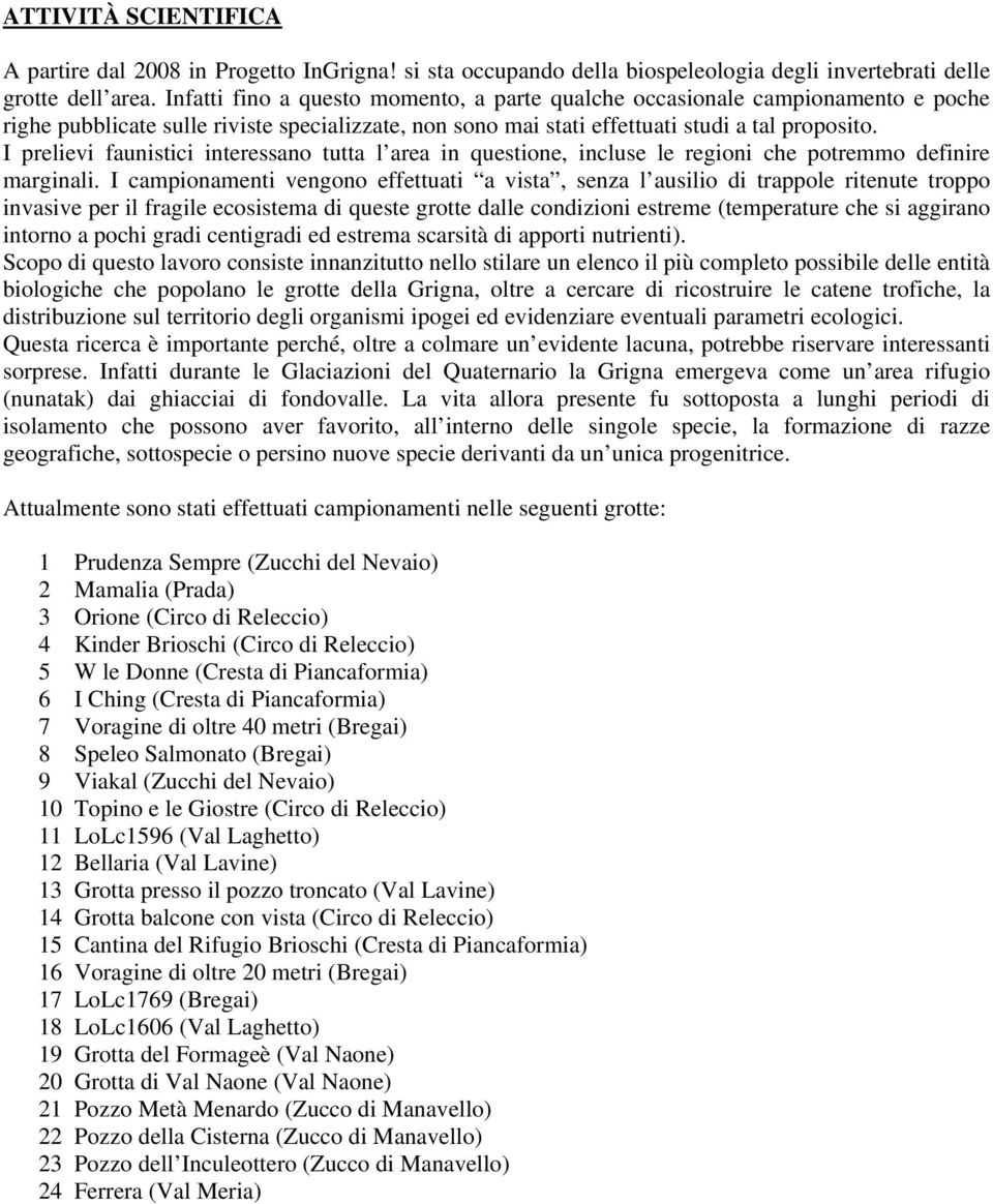 I prelievi faunistici interessano tutta l area in questione, incluse le regioni che potremmo definire marginali.