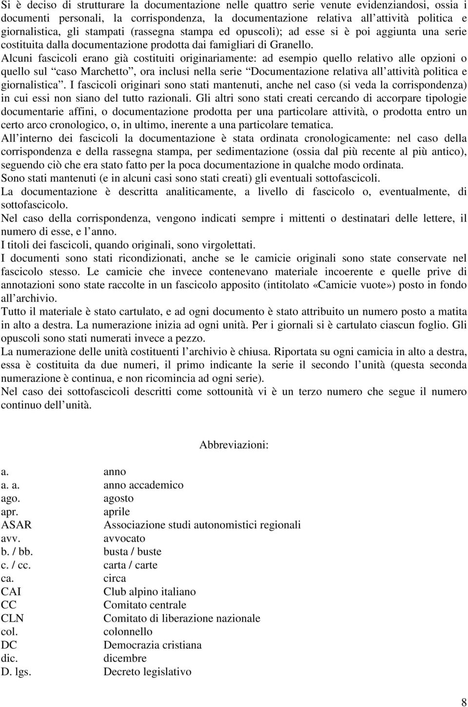 Alcuni fascicoli erano già costituiti originariamente: ad esempio quello relativo alle opzioni o quello sul caso Marchetto, ora inclusi nella serie Documentazione relativa all attività politica e