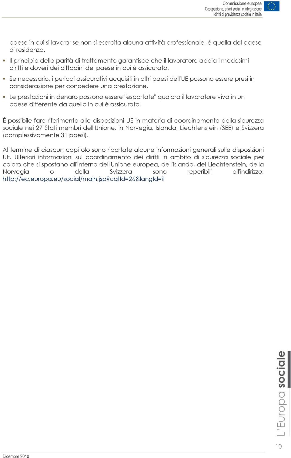 Se necessario, i periodi assicurativi acquisiti in altri paesi dell'ue possono essere presi in considerazione per concedere una prestazione.