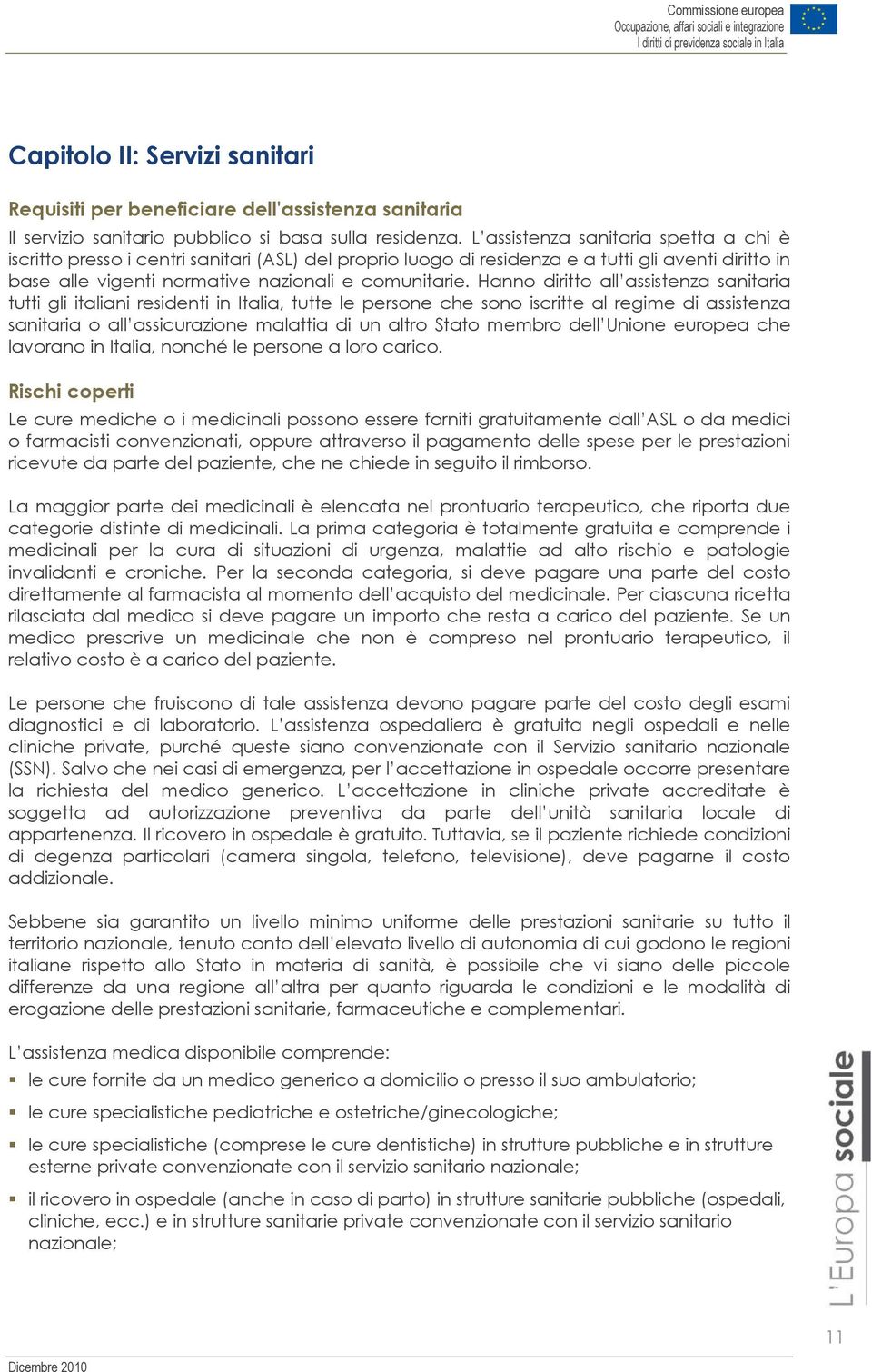 Hanno diritto all assistenza sanitaria tutti gli italiani residenti in Italia, tutte le persone che sono iscritte al regime di assistenza sanitaria o all assicurazione malattia di un altro Stato