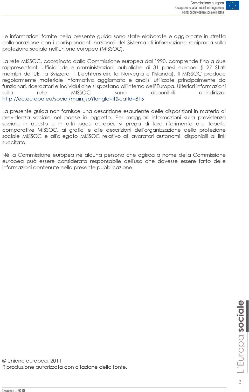 La rete MISSOC, coordinata dalla Commissione europea dal 1990, comprende fino a due rappresentanti ufficiali delle amministrazioni pubbliche di 31 paesi europei (i 27 Stati membri dell'ue, la