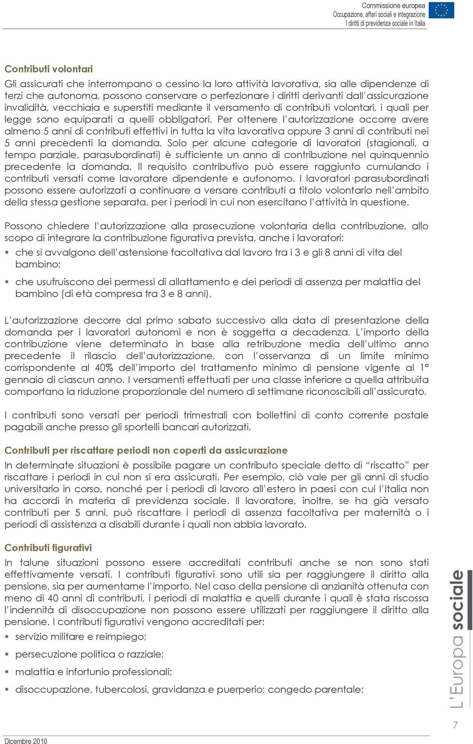 Per ottenere l autorizzazione occorre avere almeno 5 anni di contributi effettivi in tutta la vita lavorativa oppure 3 anni di contributi nei 5 anni precedenti la domanda.