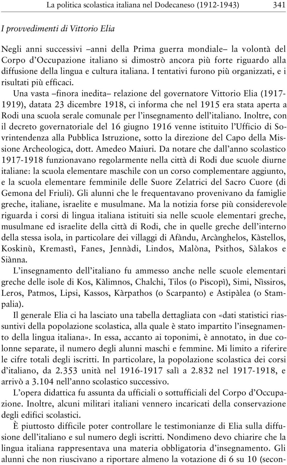 Una vasta finora inedita relazione del governatore Vittorio Elia (1917-1919), datata 23 dicembre 1918, ci informa che nel 1915 era stata aperta a Rodi una scuola serale comunale per l insegnamento