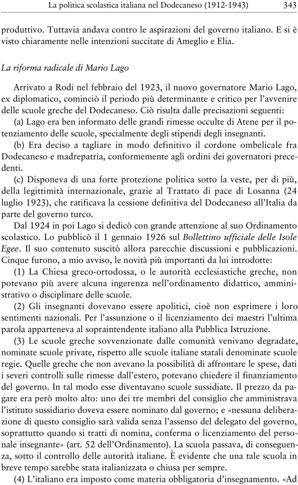 La riforma radicale di Mario Lago Arrivato a Rodi nel febbraio del 1923, il nuovo governatore Mario Lago, ex diplomatico, cominciò il periodo più determinante e critico per l avvenire delle scuole