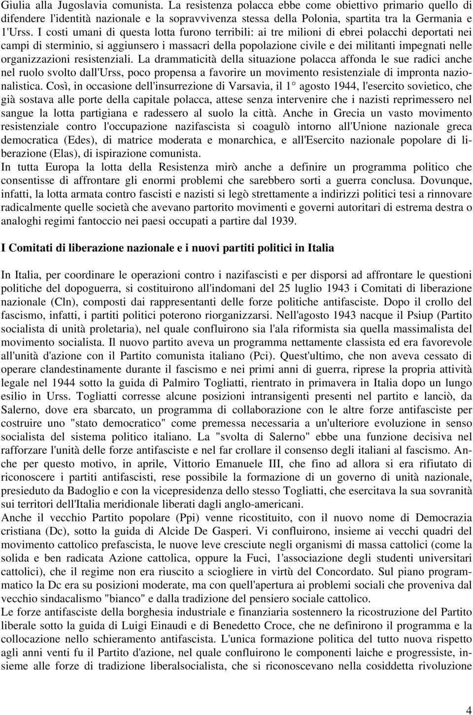 I costi umani di questa lotta furono terribili: ai tre milioni di ebrei polacchi deportati nei campi di sterminio, si aggiunsero i massacri della popolazione civile e dei militanti impegnati nelle