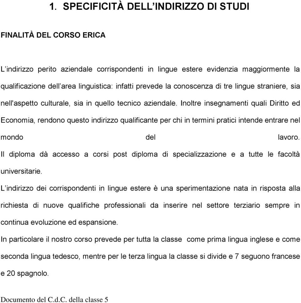 Inoltre insegnamenti quali Diritto ed Economia, rendono questo indirizzo qualificante per chi in termini pratici intende entrare nel mondo del lavoro.