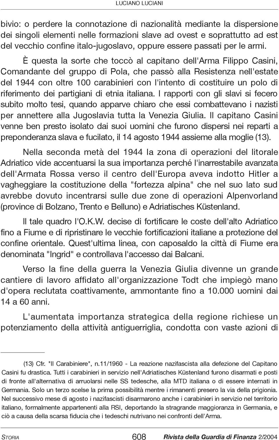 È questa la sorte che toccò al capitano dell'arma Filippo Casini, Comandante del gruppo di Pola, che passò alla Resistenza nell'estate del 1944 con oltre 100 carabinieri con l'intento di costituire