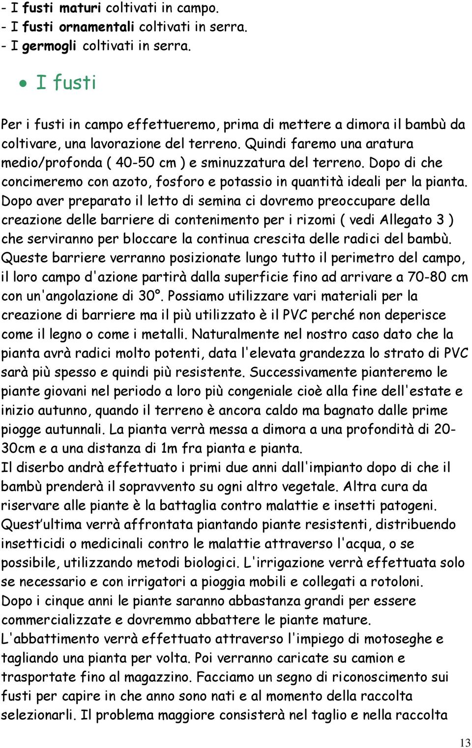 Quindi faremo una aratura medio/profonda ( 40-50 cm ) e sminuzzatura del terreno. Dopo di che concimeremo con azoto, fosforo e potassio in quantità ideali per la pianta.