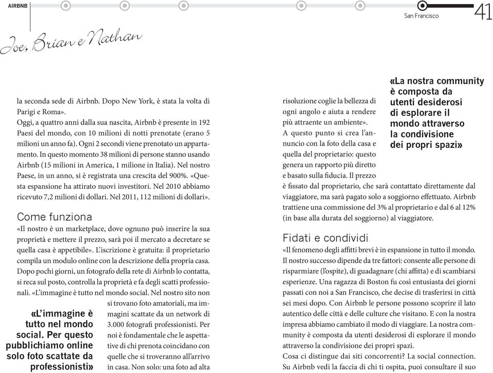 In questo momento 38 milioni di persone stanno usando Airbnb (15 milioni in America, 1 milione in Italia). Nel nostro Paese, in un anno, si è registrata una crescita del 900%.