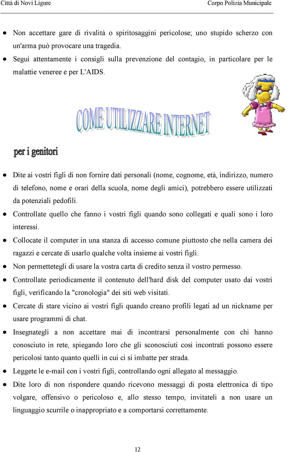 Dite ai vostri figli di non fornire dati personali (nome, cognome, età, indirizzo, numero di telefono, nome e orari della scuola, nome degli amici), potrebbero essere utilizzati da potenziali