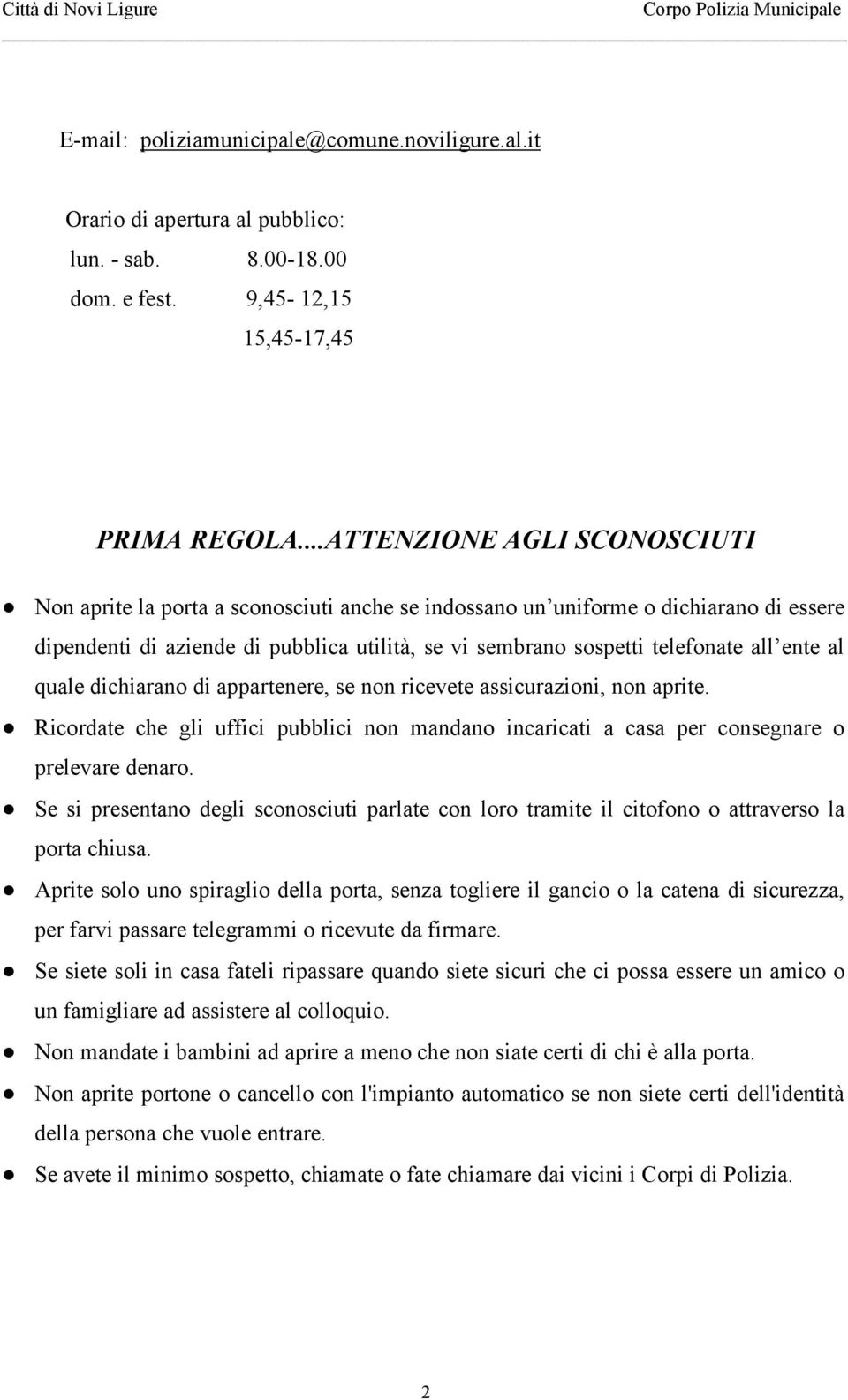 ente al quale dichiarano di appartenere, se non ricevete assicurazioni, non aprite. Ricordate che gli uffici pubblici non mandano incaricati a casa per consegnare o prelevare denaro.