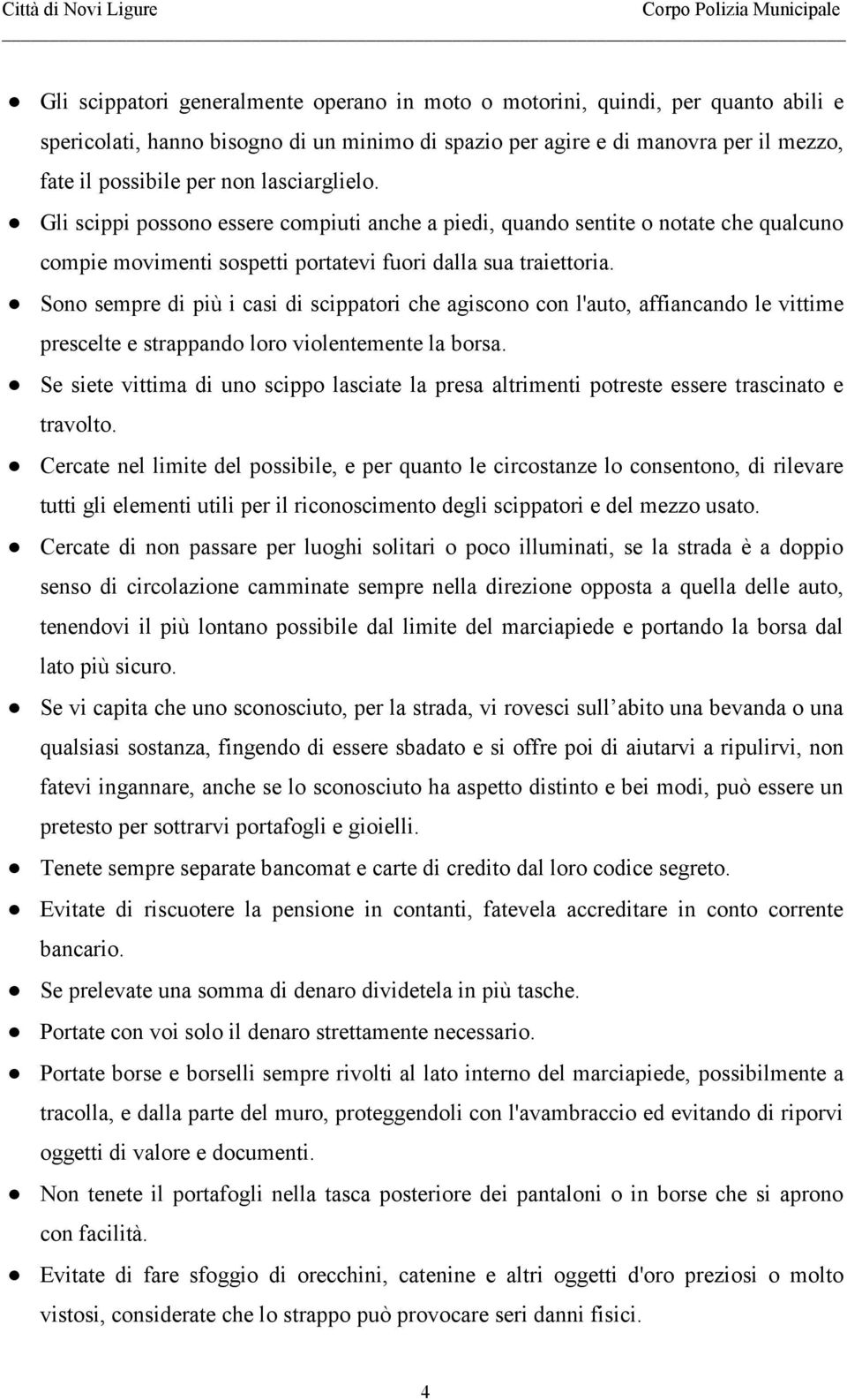 Sono sempre di più i casi di scippatori che agiscono con l'auto, affiancando le vittime prescelte e strappando loro violentemente la borsa.