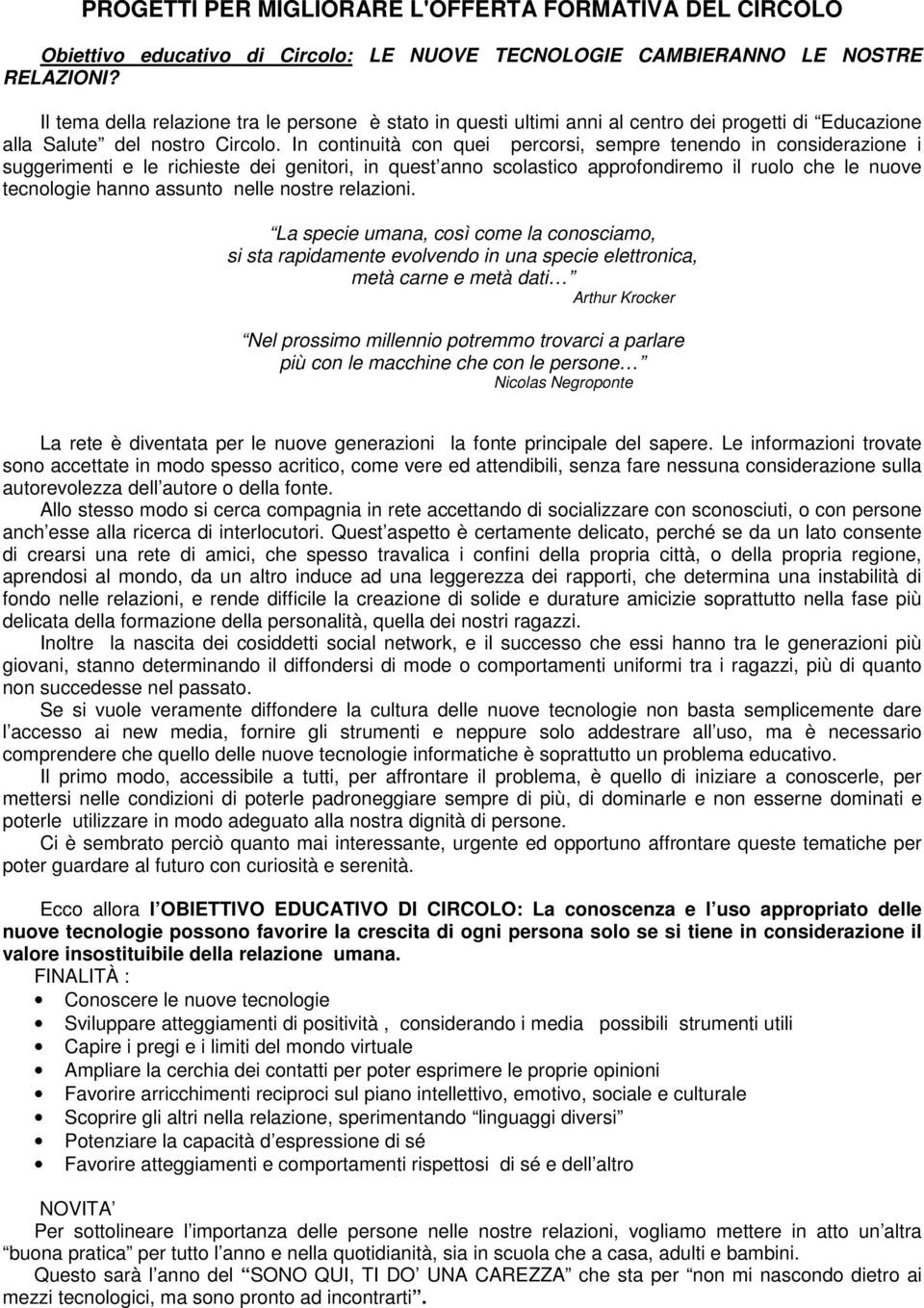 In continuità con quei percorsi, sempre tenendo in considerazione i suggerimenti e le richieste dei genitori, in quest anno scolastico approfondiremo il ruolo che le nuove tecnologie hanno assunto