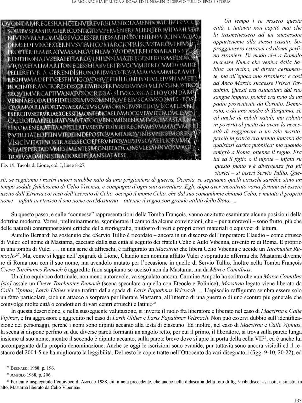 Di modo che a Romolo successe Numa che veniva dalla Sabina, un vicino, mi direte: certamente, ma all epoca uno straniero; e così ad Anco Marcio successe Prisco Tarquinio.