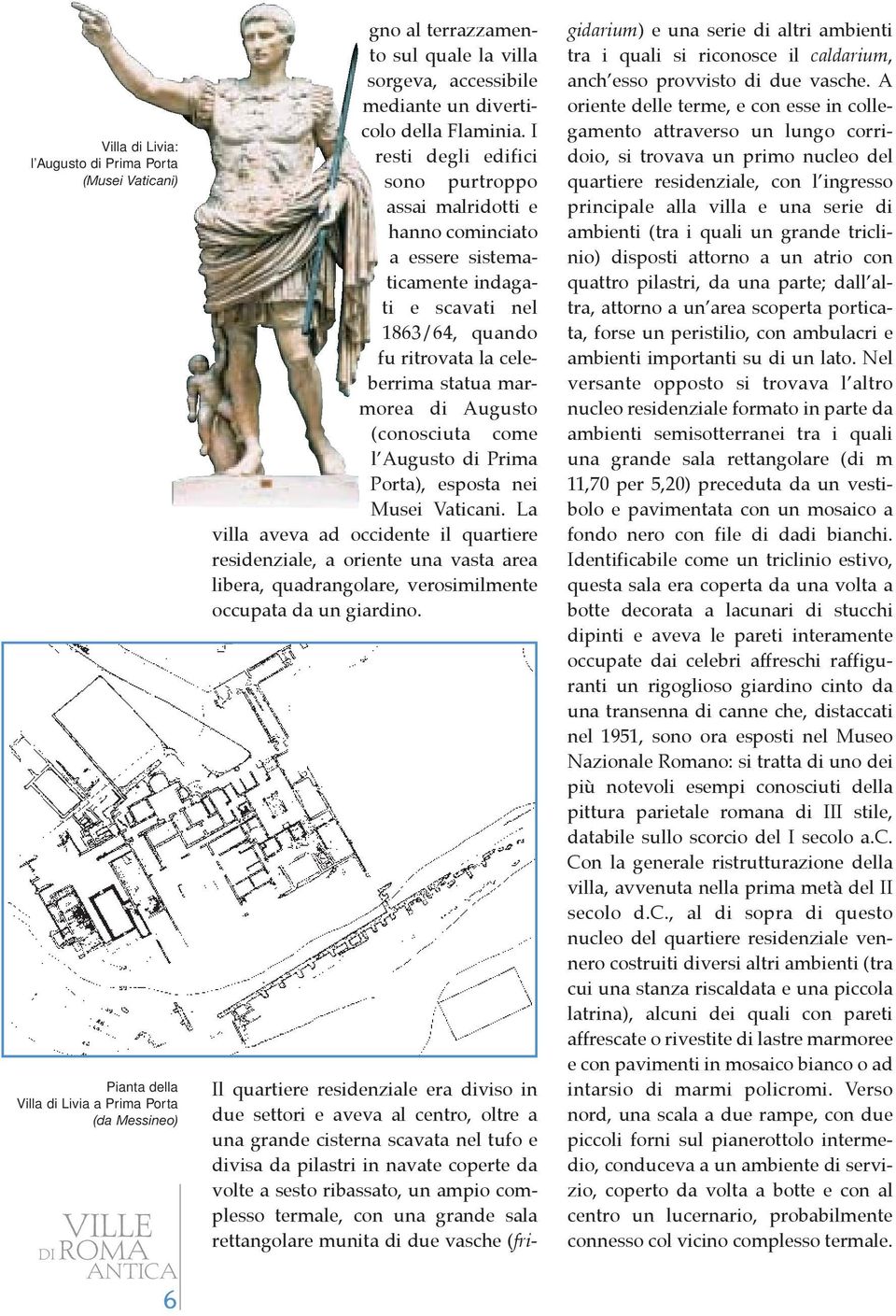 I resti degli edifici sono purtroppo assai malridotti e hanno cominciato a essere sistematicamente indagati e scavati nel 1863/64, quando fu ritrovata la celeberrima statua marmorea di Augusto