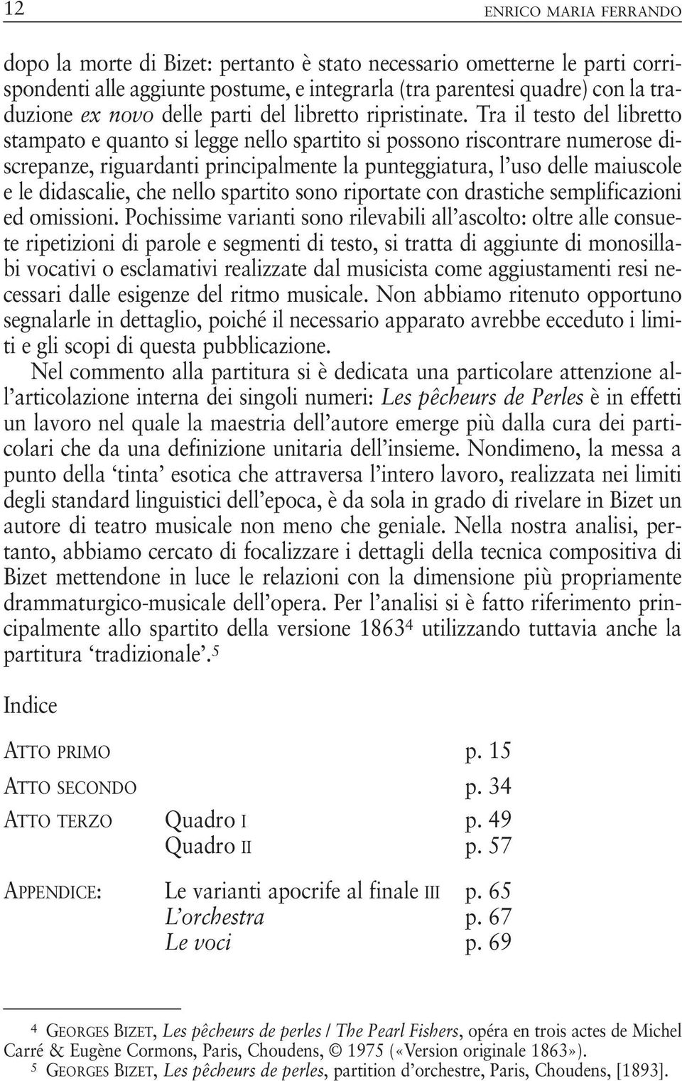 Tra il testo del libretto stampato e quanto si legge nello spartito si possono riscontrare numerose discrepanze, riguardanti principalmente la punteggiatura, l uso delle maiuscole e le didascalie,