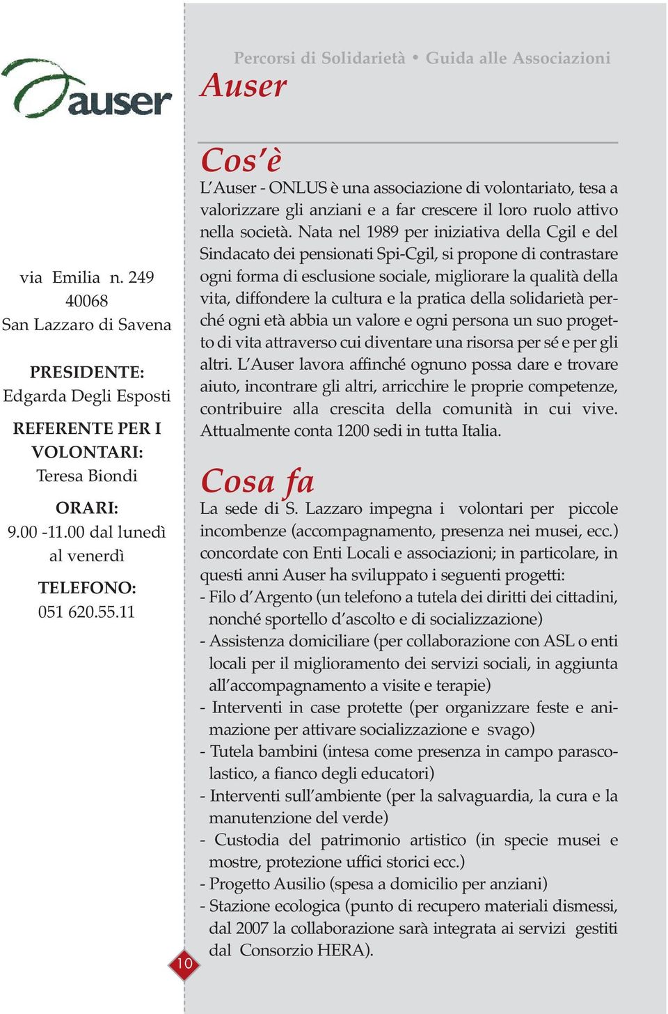 Nata nel 1989 per iniziativa della Cgil e del Sindacato dei pensionati Spi-Cgil, si propone di contrastare ogni forma di esclusione sociale, migliorare la qualità della vita, diffondere la cultura e