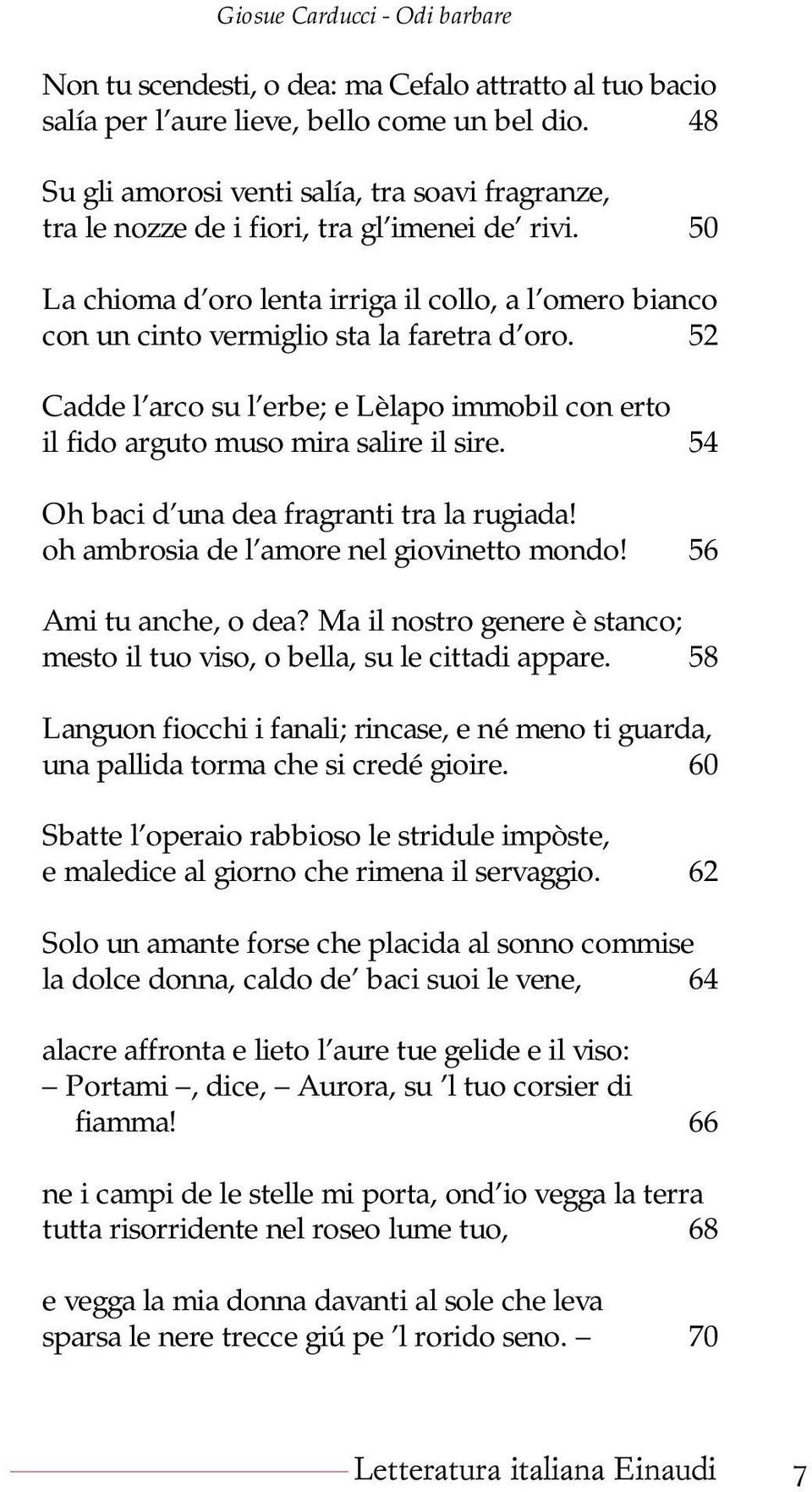 50 La chioma d oro lenta irriga il collo, a l omero bianco con un cinto vermiglio sta la faretra d oro. 52 Cadde l arco su l erbe; e Lèlapo immobil con erto il fido arguto muso mira salire il sire.