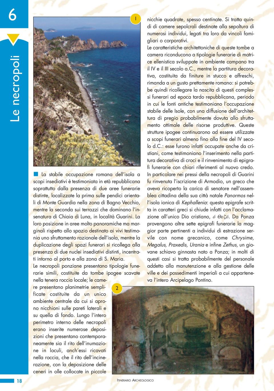 La loro posizione in aree molto panoramiche ma marginali rispetto allo spazio destinato ai vivi testimonia uno sfruttamento razionale dell isola, mentre la duplicazione degli spazi funerari si