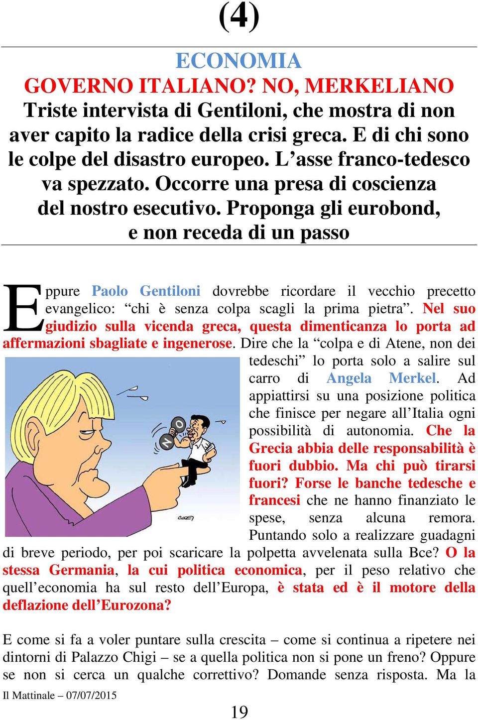 Proponga gli eurobond, e non receda di un passo E ppure Paolo Gentiloni dovrebbe ricordare il vecchio precetto evangelico: chi è senza colpa scagli la prima pietra.