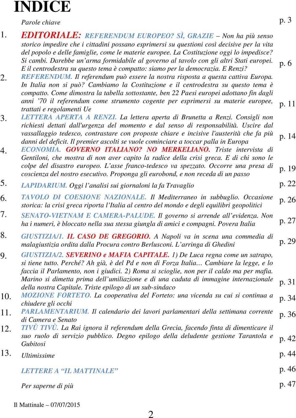 La Costituzione oggi lo impedisce? Si cambi. Darebbe un arma formidabile al governo al tavolo con gli altri Stati europei. E il centrodestra su questo tema è compatto: siamo per la democrazia.