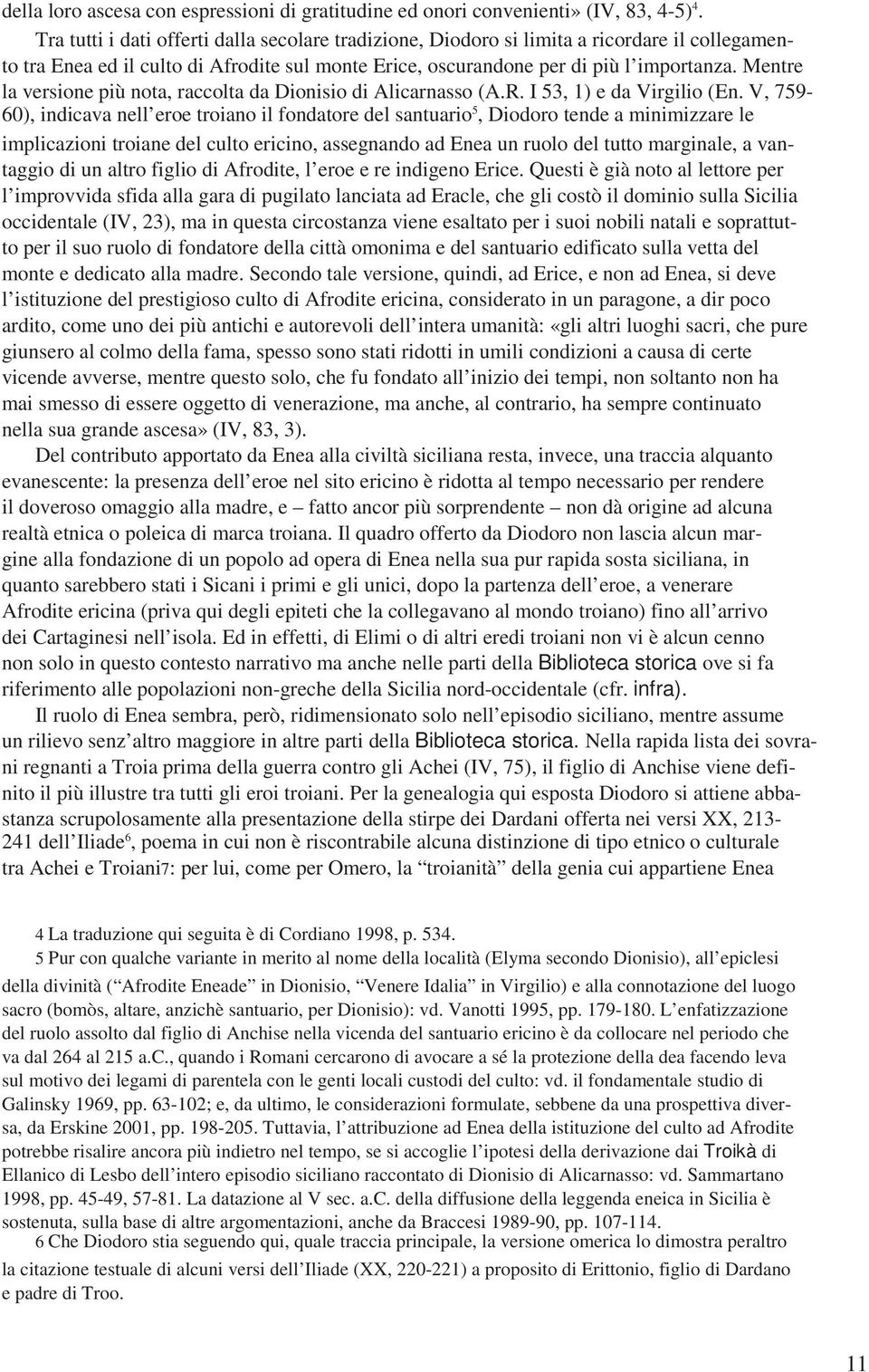 Mentre la versione più nota, raccolta da Dionisio di Alicarnasso (A.R. I 53, 1) e da Virgilio (En.