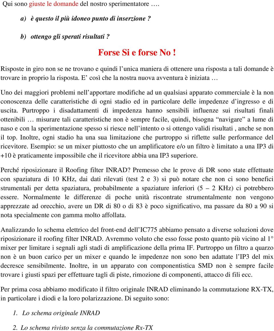 E così che la nostra nuova avventura è iniziata Uno dei maggiori problemi nell apportare modifiche ad un qualsiasi apparato commerciale è la non conoscenza delle caratteristiche di ogni stadio ed in