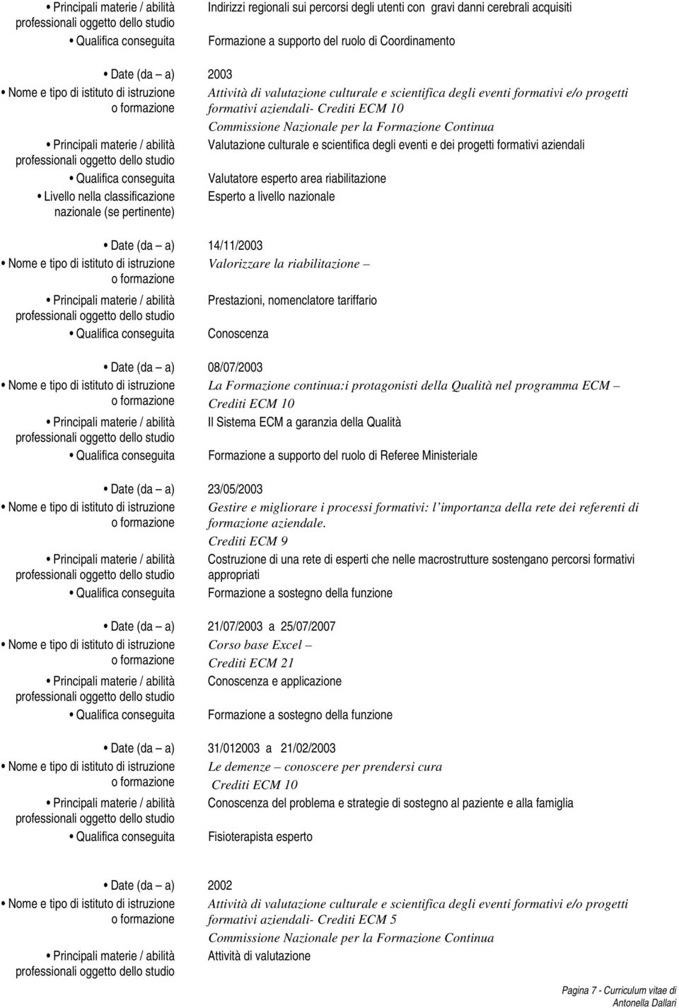 aziendali Valutatore esperto area riabilitazione Esperto a livello nazionale Date (da a) 14/11/2003 Valorizzare la riabilitazione Prestazioni, nomenclatore tariffario Conoscenza Date (da a)