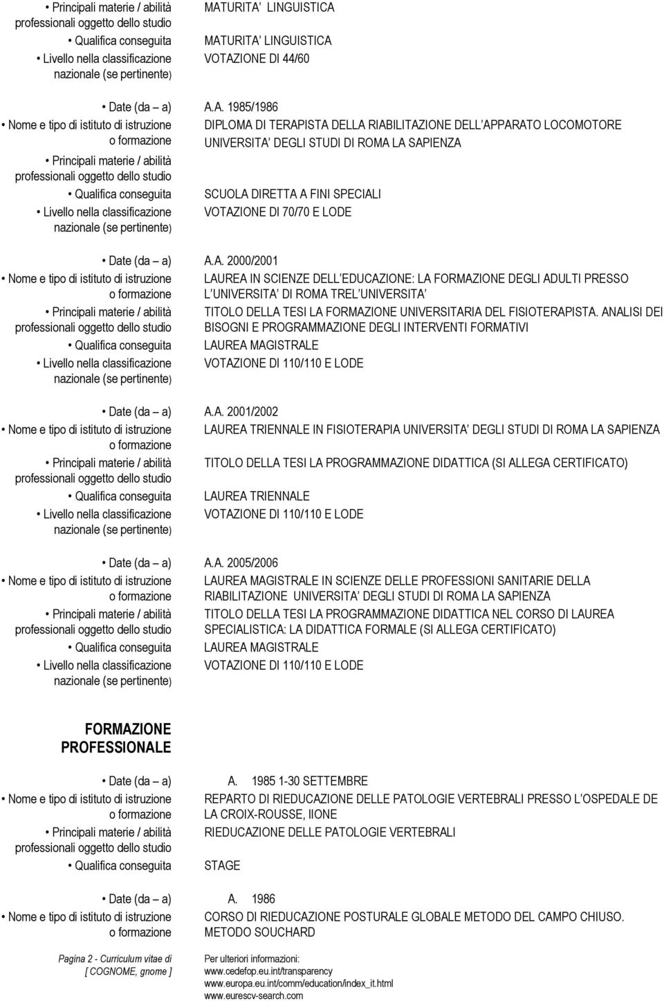 A. 2000/2001 LAUREA IN SCIENZE DELL EDUCAZIONE: LA FORMAZIONE DEGLI ADULTI PRESSO L UNIVERSITA DI ROMA TREL UNIVERSITA TITOLO DELLA TESI LA FORMAZIONE UNIVERSITARIA DEL FISIOTERAPISTA.